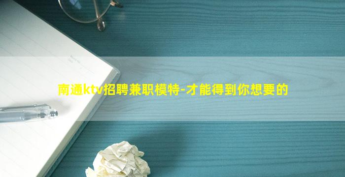 南通ktv招聘兼职模特-才能得到你想要的